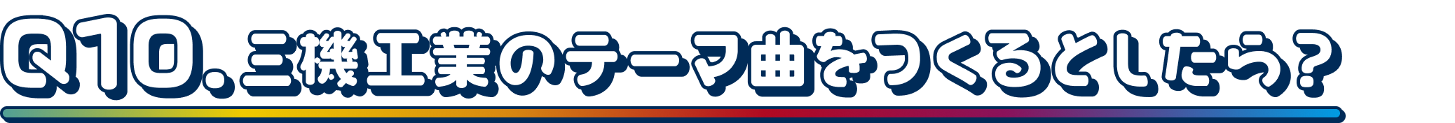 Q10.三機工業のテーマ曲をつくるとしたら？